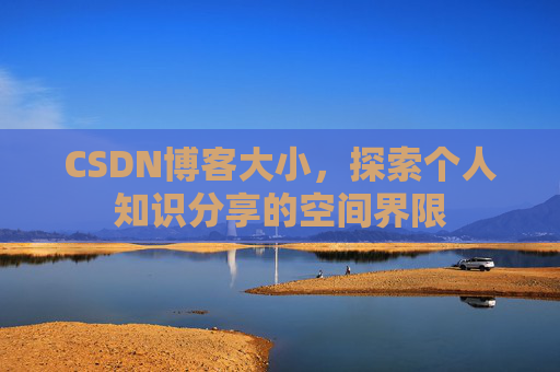 CSDN博客大小，探索个人知识分享的空间界限